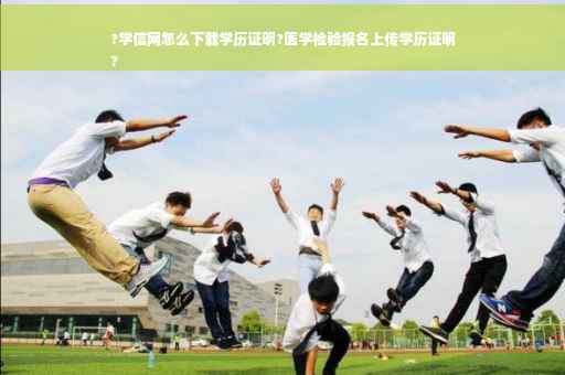 ?学信网怎么下载学历证明?医学检验报名上传学历证明
?