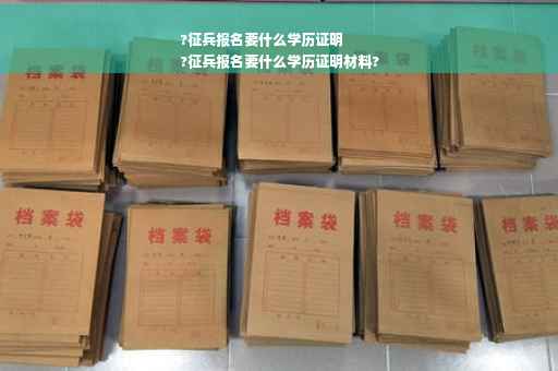 ?征兵报名要什么学历证明
?征兵报名要什么学历证明材料?