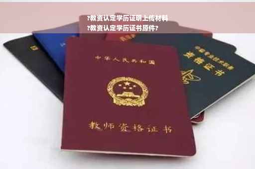 ?教资认定学历证明上传材料
?教资认定学历证书原件?