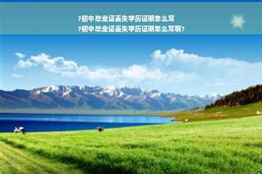 ?初中毕业证丢失学历证明怎么写
?初中毕业证丢失学历证明怎么写啊?