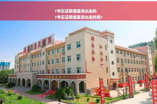?学历证明哪里弄出来的
?学历证明哪里弄出来的啊?