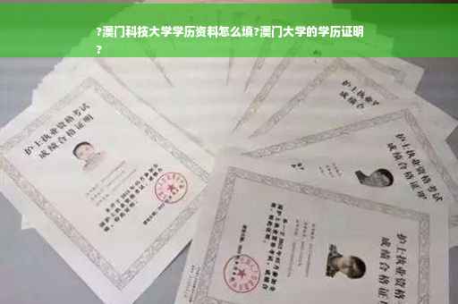 ?澳门科技大学学历资料怎么填?澳门大学的学历证明
?