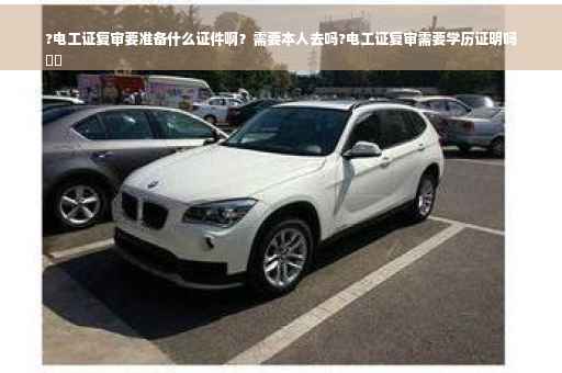 ?电工证复审要准备什么证件啊？需要本人去吗?电工证复审需要学历证明吗
⚡️