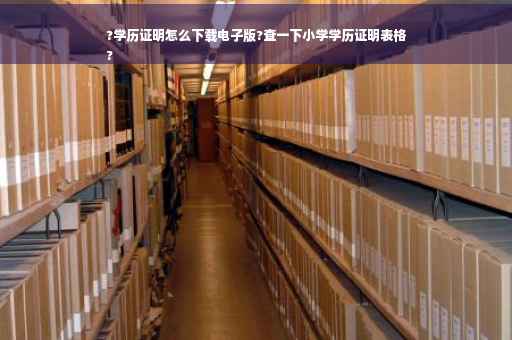 ?学历证明怎么下载电子版?查一下小学学历证明表格
?