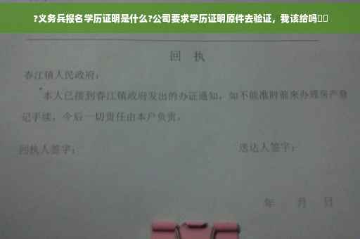 ?义务兵报名学历证明是什么?公司要求学历证明原件去验证，我该给吗⚡️