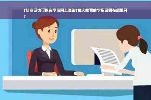 ?结业证也可以在学信网上查询?成人教育的学历证明在哪里开
?