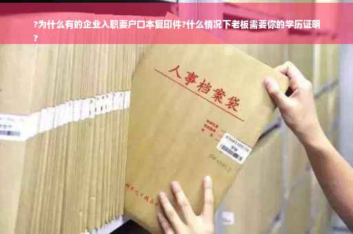 ?为什么有的企业入职要户口本复印件?什么情况下老板需要你的学历证明
?