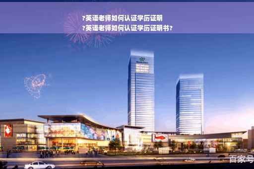 ?英语老师如何认证学历证明
?英语老师如何认证学历证明书?
