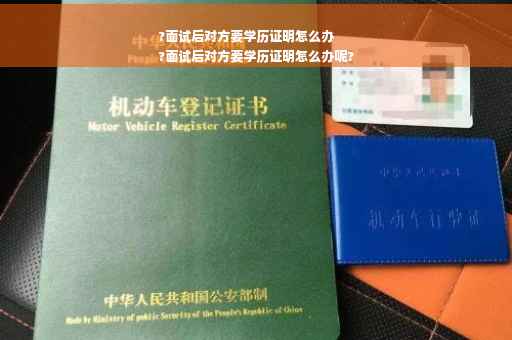 ?面试后对方要学历证明怎么办
?面试后对方要学历证明怎么办呢?