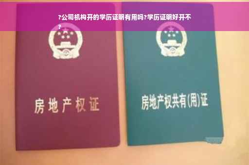 ?公司机构开的学历证明有用吗?学历证明好开不
?