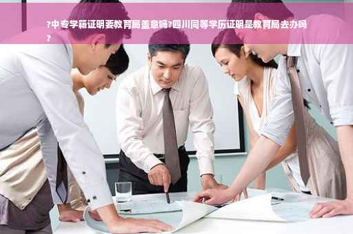 ?中专学籍证明要教育局盖章吗?四川同等学历证明是教育局去办吗
?