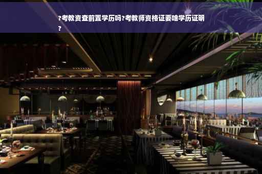 ?考教资查前置学历吗?考教师资格证要啥学历证明
?