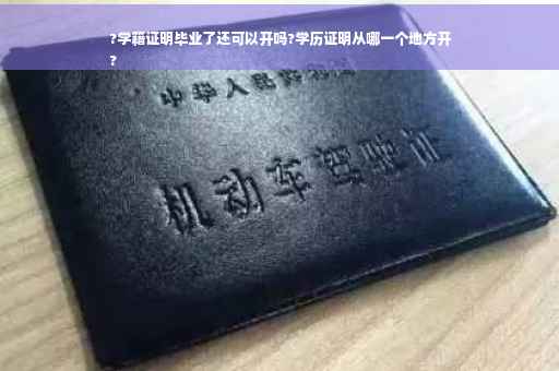 ?学籍证明毕业了还可以开吗?学历证明从哪一个地方开
?