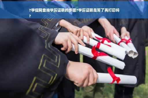 ?学信网查询学历证明的步骤?学历证明是写了再打印吗
?
