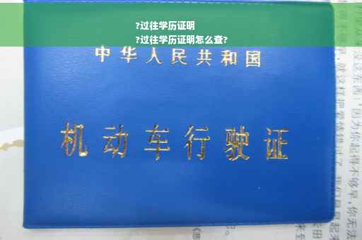 ?过往学历证明
?过往学历证明怎么查?