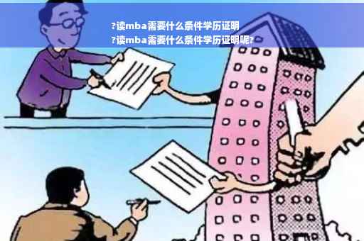 ?读mba需要什么条件学历证明
?读mba需要什么条件学历证明呢?