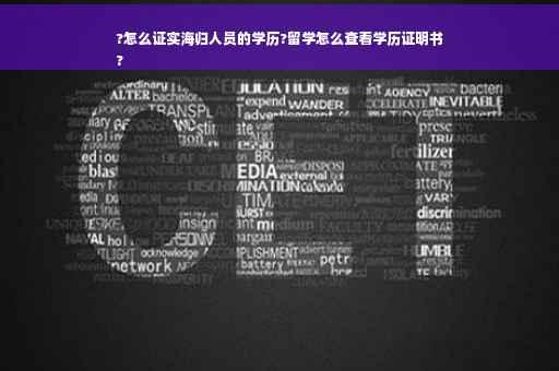 ?怎么证实海归人员的学历?留学怎么查看学历证明书
?