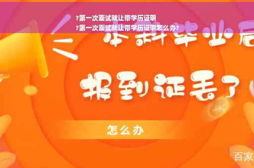 ?第一次面试就让带学历证明
?第一次面试就让带学历证明怎么办?