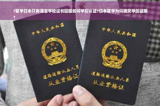 ?留学日本只有语言学校证书回国如何学历认证?日本留学为何提交学历证明
?