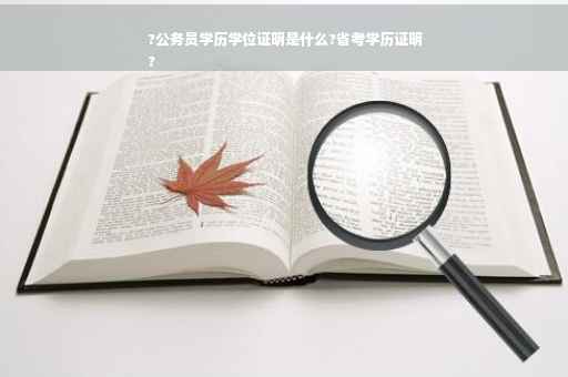 ?公务员学历学位证明是什么?省考学历证明
?