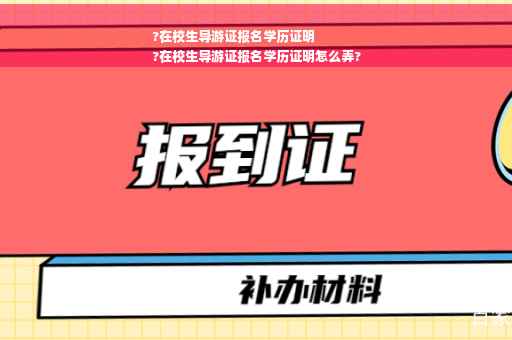 ?在校生导游证报名学历证明
?在校生导游证报名学历证明怎么弄?