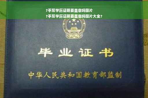 ?手写学历证明要盖章吗图片
?手写学历证明要盖章吗图片大全?