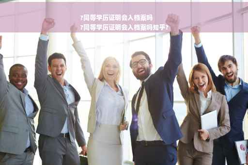 ?同等学历证明会入档案吗
?同等学历证明会入档案吗知乎?