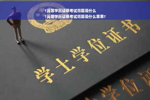 ?高等学历证明考试范围是什么
?高等学历证明考试范围是什么意思?