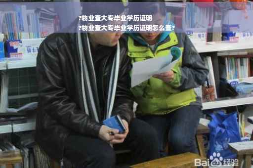 ?物业查大专毕业学历证明
?物业查大专毕业学历证明怎么查?