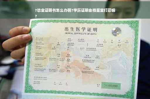 ?毕业证明书怎么办啊?学历证明由档案室打印嘛
?