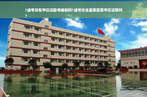 ?成考没有学位证能考编制吗?成考毕业需要前置学历证明吗
?