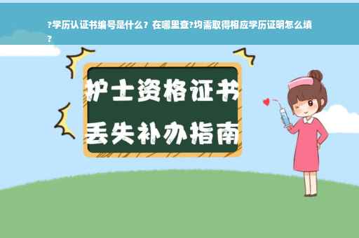 ?学历认证书编号是什么？在哪里查?均需取得相应学历证明怎么填
?