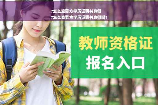 ?怎么查男方学历证明书真假
?怎么查男方学历证明书真假啊?
