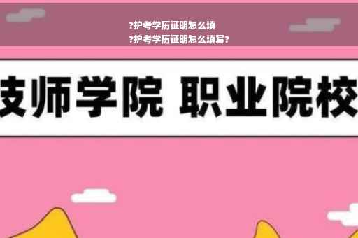 ?护考学历证明怎么填
?护考学历证明怎么填写?