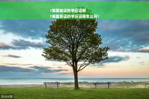 ?英国签证的学历证明
?英国签证的学历证明怎么开?