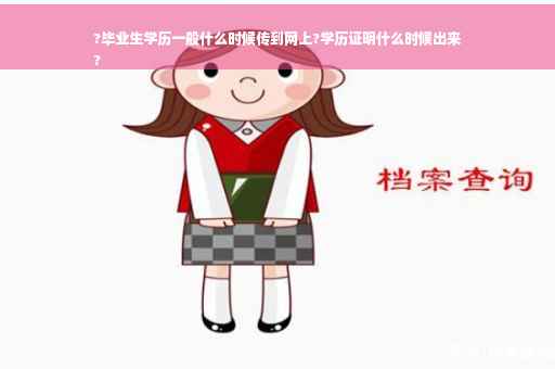 ?毕业生学历一般什么时候传到网上?学历证明什么时候出来
?