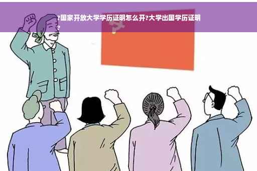 ?国家开放大学学历证明怎么开?大学出国学历证明
?