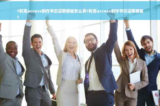 ?利用access制作学历证明模板怎么弄?利用access制作学历证明模板
?