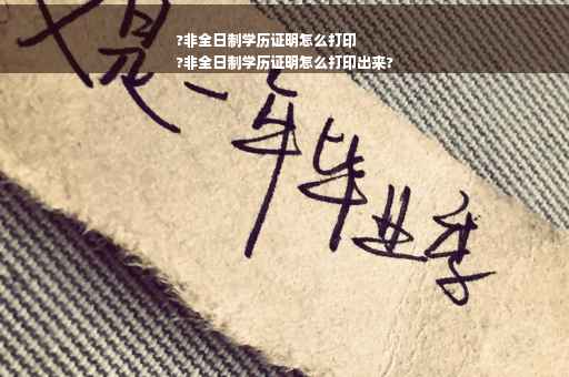?非全日制学历证明怎么打印
?非全日制学历证明怎么打印出来?