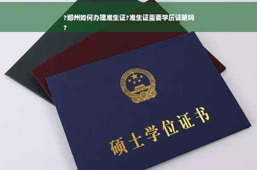 ?郑州如何办理准生证?准生证需要学历证明吗
?
