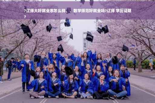?辽师大好就业率怎么样、、数学师范好就业吗?辽师 学历证明
?