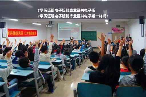 ?学历证明电子版和毕业证书电子版
?学历证明电子版和毕业证书电子版一样吗?