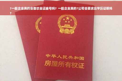 ?一般企业真的会查毕业证编号吗？一般企业真的?公司会要求出学历证明吗
?
