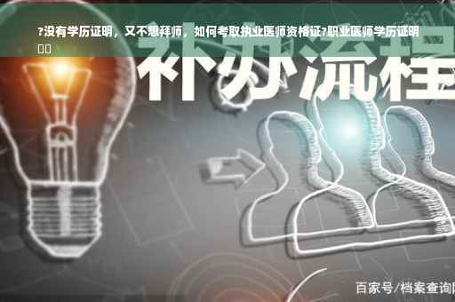 ?没有学历证明，又不想拜师，如何考取执业医师资格证?职业医师学历证明
⚡️