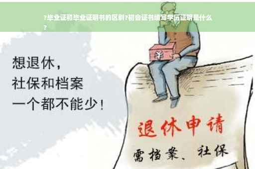 ?毕业证和毕业证明书的区别?初会证书填写学历证明是什么
?