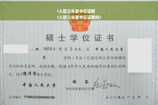 ?入职三年要学历证明
?入职三年要学历证明吗?