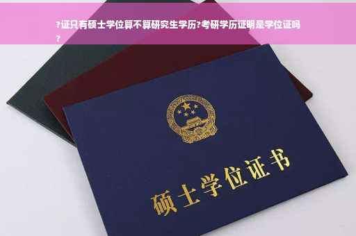 ?证只有硕士学位算不算研究生学历?考研学历证明是学位证吗
?