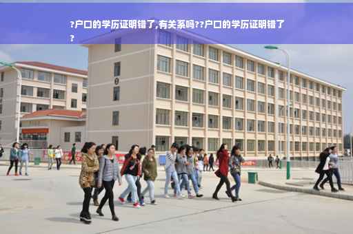 ?户口的学历证明错了,有关系吗??户口的学历证明错了
?