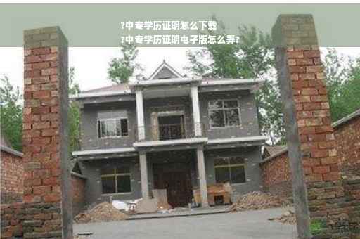 ?中专学历证明怎么下载
?中专学历证明电子版怎么弄?