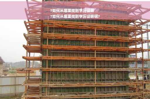 ?如何从哪里找到学历证明
?如何从哪里找到学历证明呢?